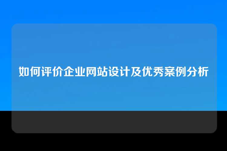 如何评价企业网站设计及优秀案例分析