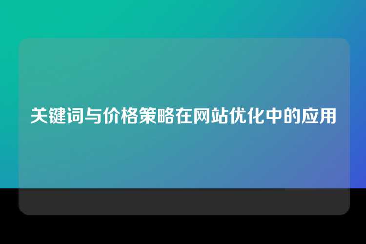 关键词与价格策略在网站优化中的应用