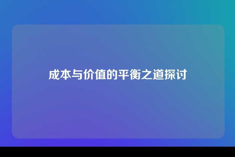 成本与价值的平衡之道探讨
