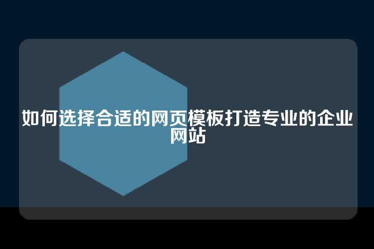 如何选择合适的网页模板打造专业的企业网站