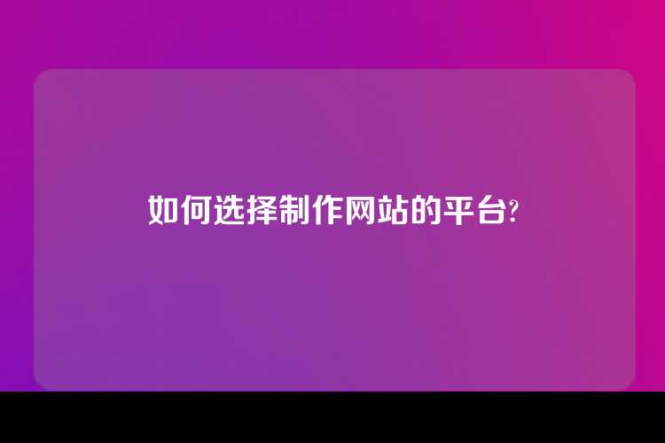 如何选择制作网站的平台?