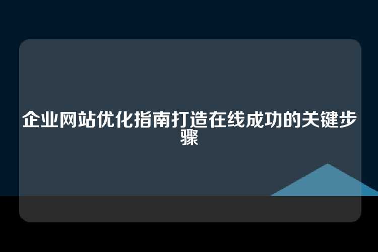 企业网站优化指南打造在线成功的关键步骤
