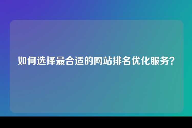 如何选择最合适的网站排名优化服务？