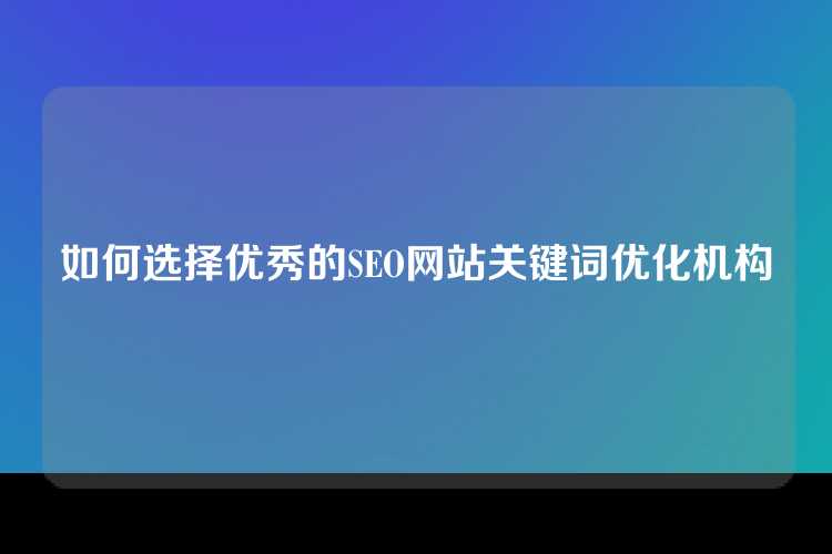 如何选择优秀的SEO网站关键词优化机构