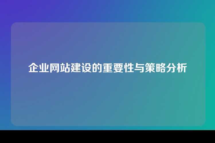 企业网站建设的重要性与策略分析