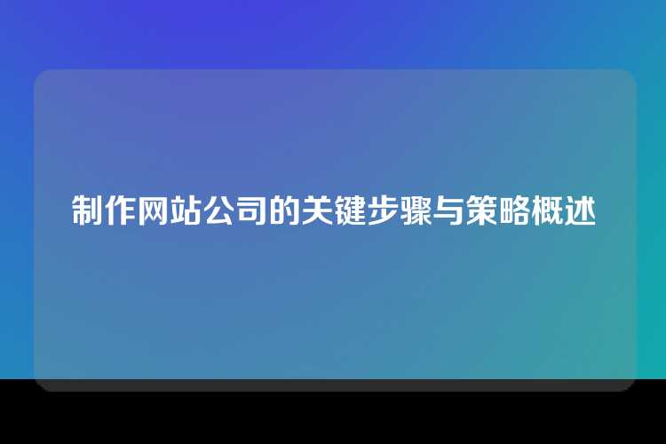 制作网站公司的关键步骤与策略概述