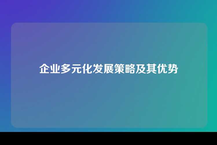 企业多元化发展策略及其优势