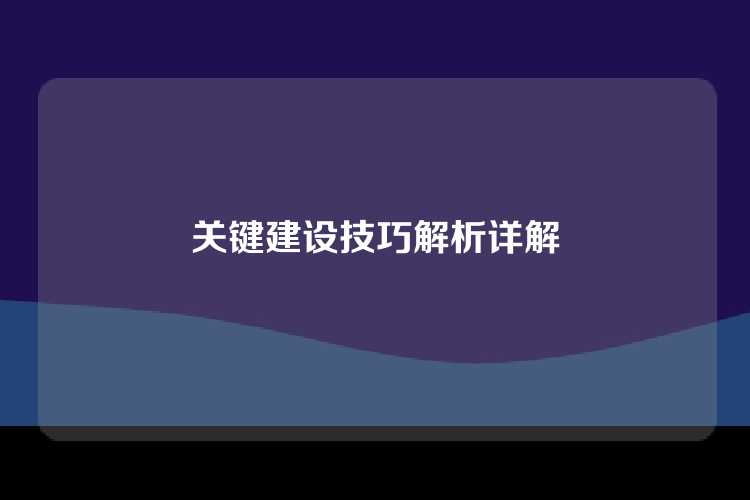 关键建设技巧解析详解