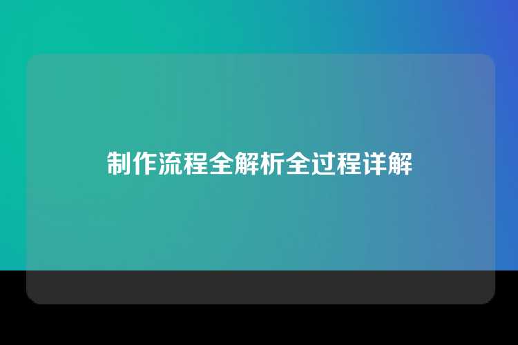 制作流程全解析全过程详解
