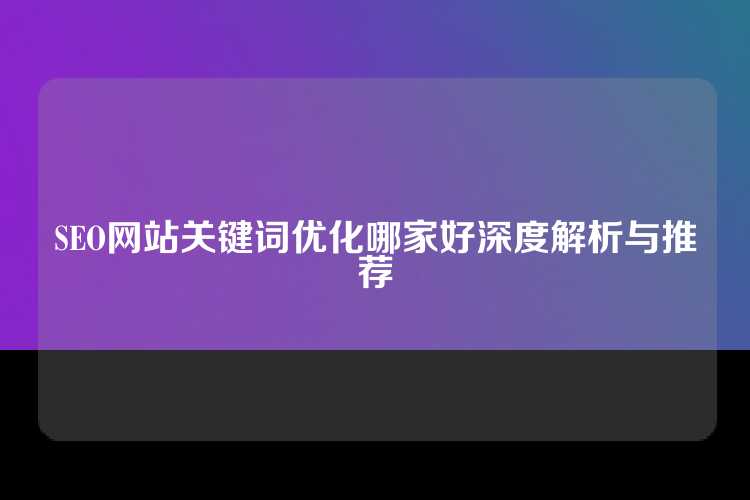 SEO网站关键词优化哪家好深度解析与推荐