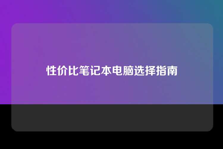 性价比笔记本电脑选择指南