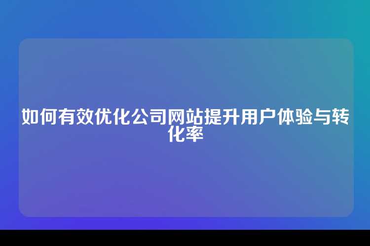 如何有效优化公司网站提升用户体验与转化率