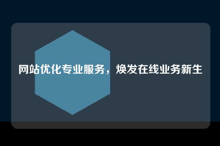 网站优化专业服务，焕发在线业务新生