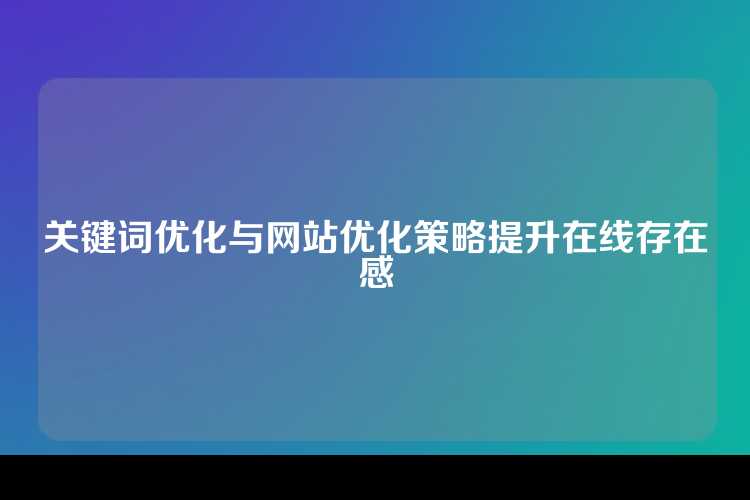 关键词优化与网站优化策略提升在线存在感