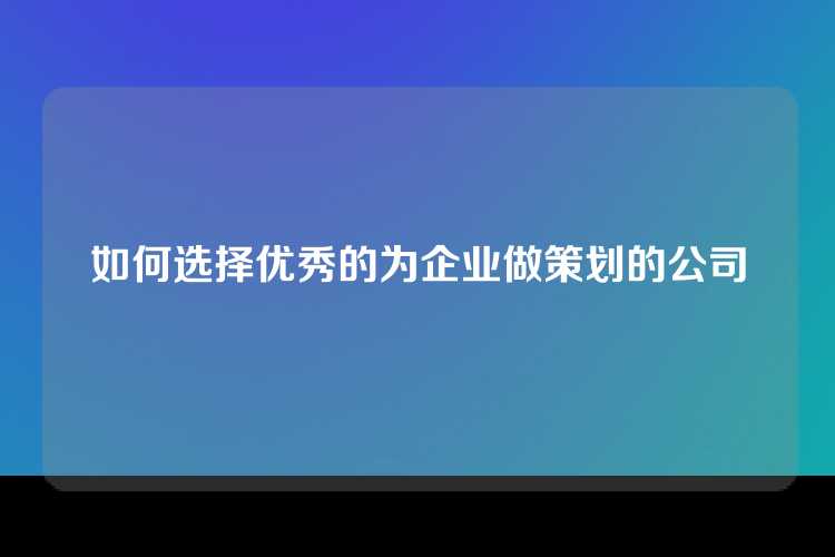 如何选择优秀的为企业做策划的公司