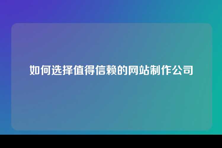 如何选择值得信赖的网站制作公司