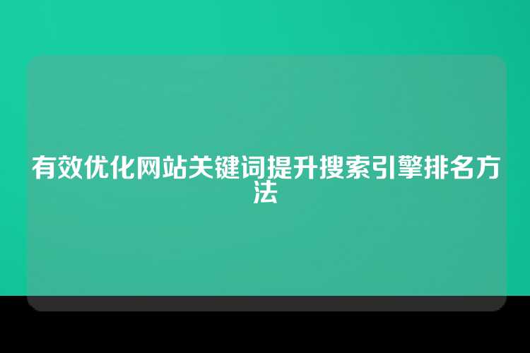 有效优化网站关键词提升搜索引擎排名方法