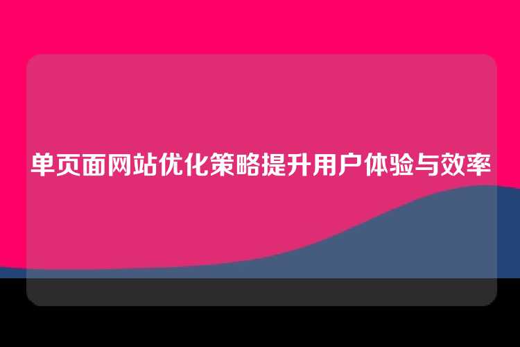 单页面网站优化策略提升用户体验与效率