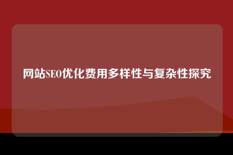 网站SEO优化费用多样性与复杂性探究