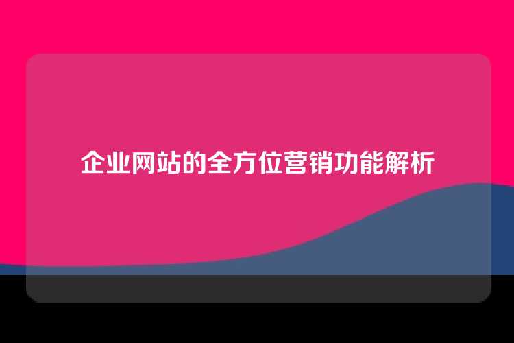 企业网站的全方位营销功能解析