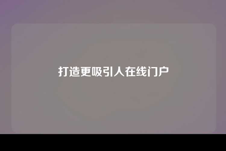 打造更吸引人在线门户