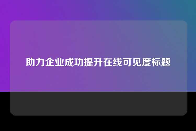 助力企业成功提升在线可见度标题