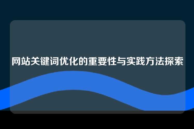 网站关键词优化的重要性与实践方法探索