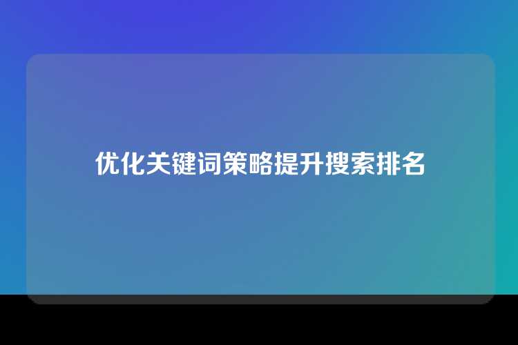 优化关键词策略提升搜索排名