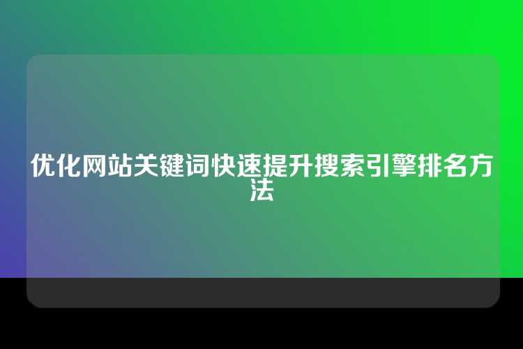 优化网站关键词快速提升搜索引擎排名方法