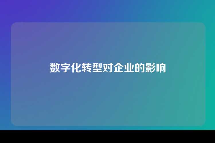 数字化转型对企业的影响