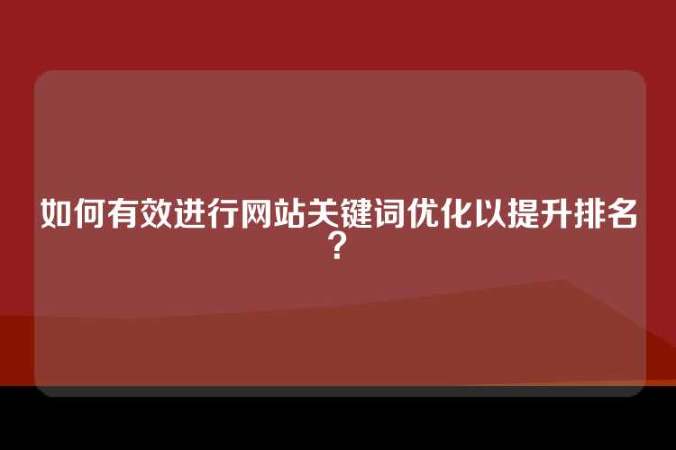 如何有效进行网站关键词优化以提升排名？
