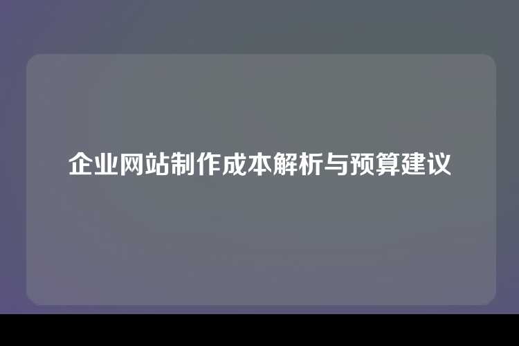 企业网站制作成本解析与预算建议