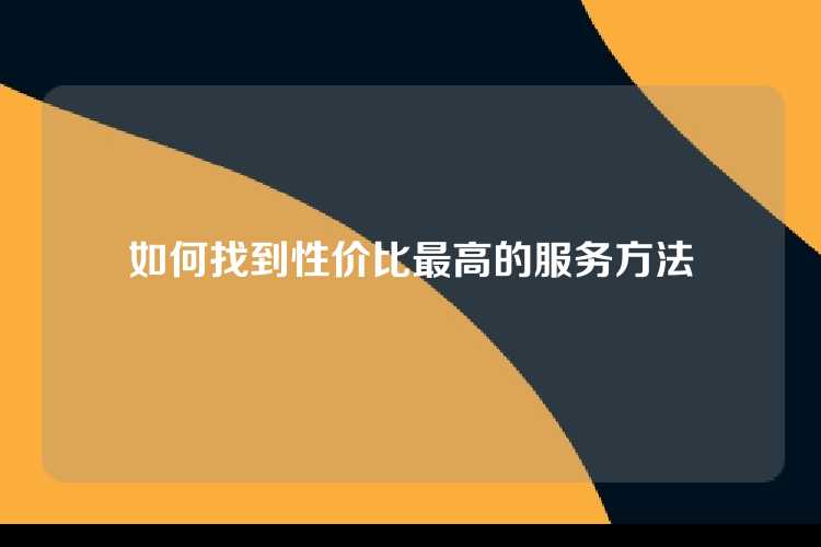 如何找到性价比最高的服务方法