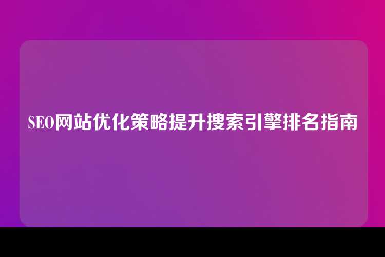 SEO网站优化策略提升搜索引擎排名指南