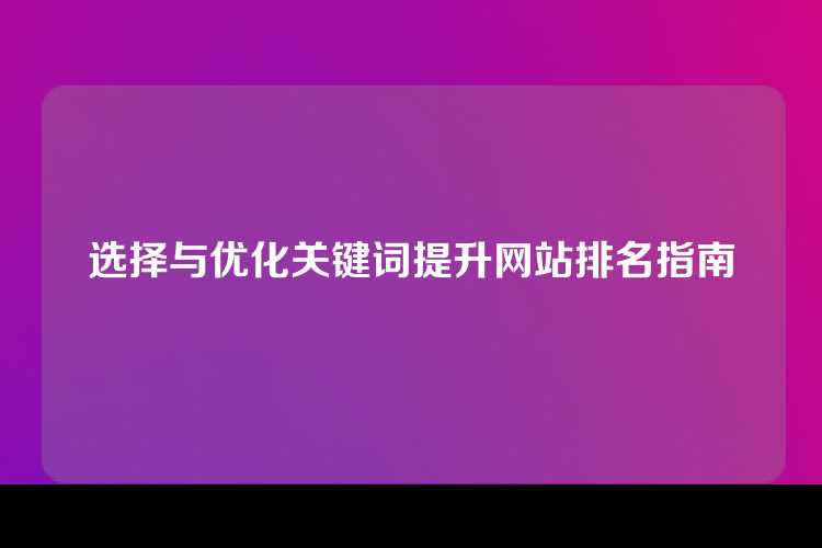 选择与优化关键词提升网站排名指南