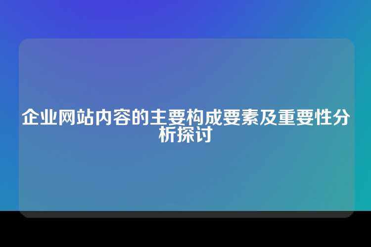 企业网站内容的主要构成要素及重要性分析探讨