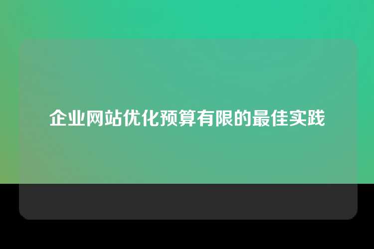 企业网站优化预算有限的最佳实践