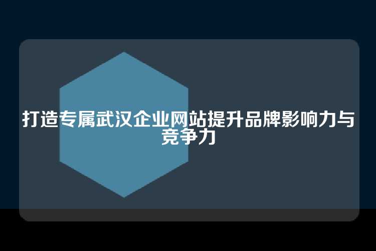 打造专属武汉企业网站提升品牌影响力与竞争力