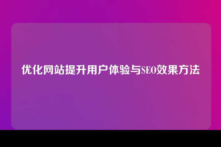 优化网站提升用户体验与SEO效果方法