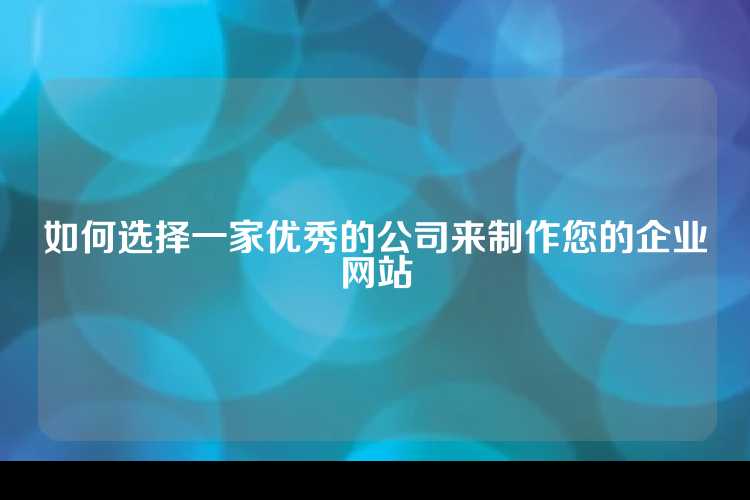 如何选择一家优秀的公司来制作您的企业网站