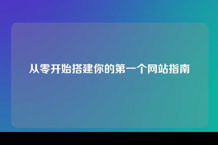 从零开始搭建你的第一个网站指南