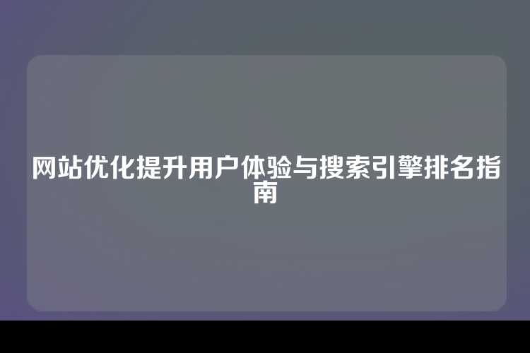 网站优化提升用户体验与搜索引擎排名指南