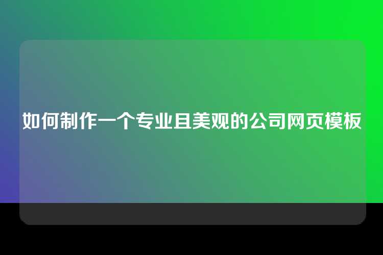 如何制作一个专业且美观的公司网页模板