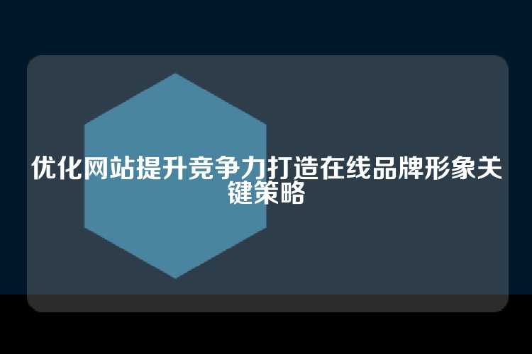 优化网站提升竞争力打造在线品牌形象关键策略