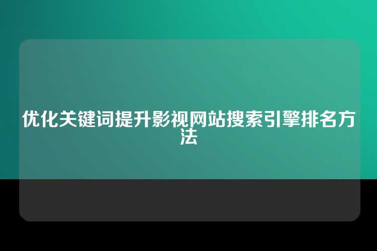 优化关键词提升影视网站搜索引擎排名方法