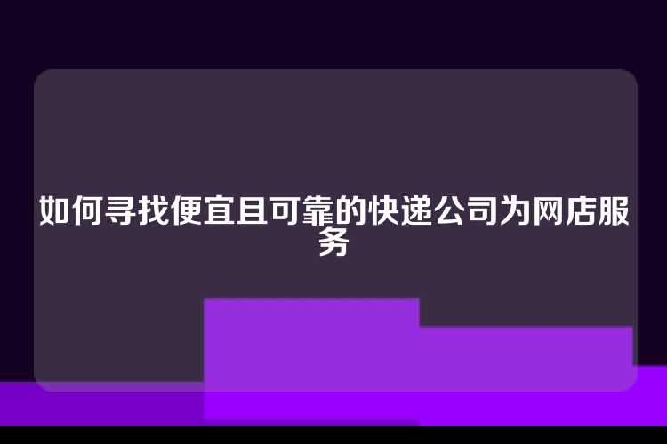 如何寻找便宜且可靠的快递公司为网店服务