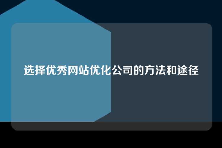 选择优秀网站优化公司的方法和途径