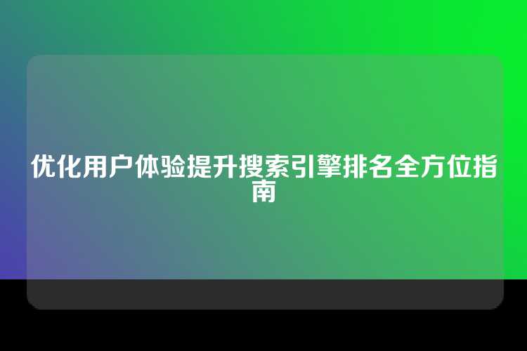 优化用户体验提升搜索引擎排名全方位指南