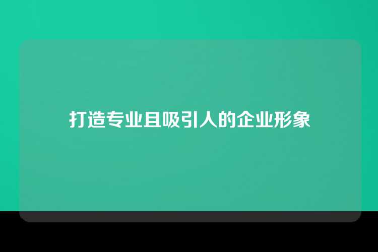 打造专业且吸引人的企业形象