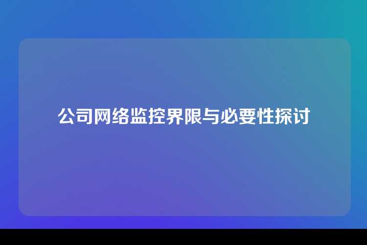 公司网络监控界限与必要性探讨